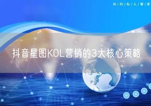 抖音星图KOL营销的3大核心策略