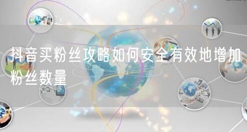 抖音买粉丝攻略如何安全有效地增加粉丝数量