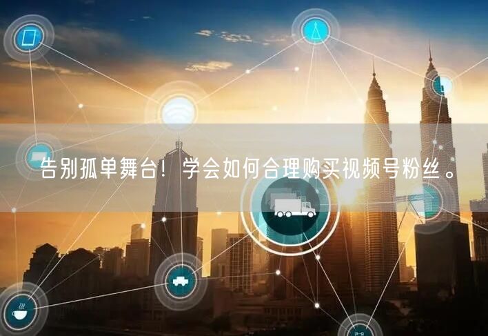 告别孤单舞台!学会如何合理购买视频号粉丝。