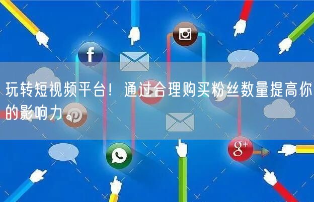玩转短视频平台!通过合理购买粉丝数量提高你的影响力。