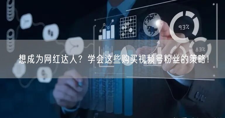 想成为网红达人?学会这些购买视频号粉丝的策略!