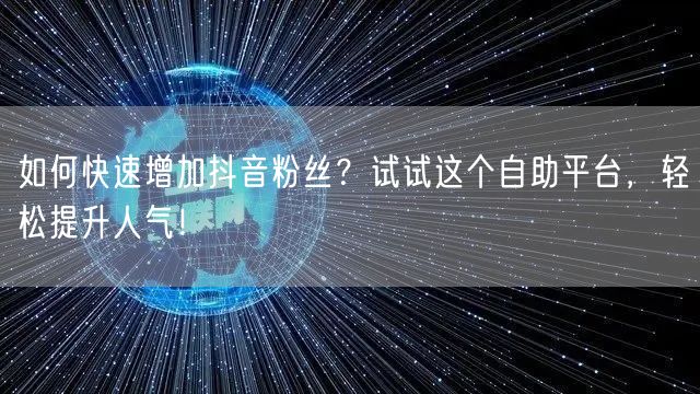 如何快速增加抖音粉丝?试试这个自助平台,轻松提升人气!