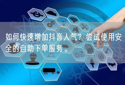 如何快速增加抖音人气?尝试使用安全的自助下单服务。