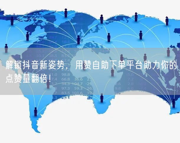 解锁抖音新姿势,用赞自助下单平台助力你的点赞量翻倍!