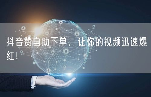 抖音赞自助下单,让你的视频迅速爆红!