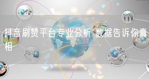 抖音刷赞平台专业分析 数据告诉你真相