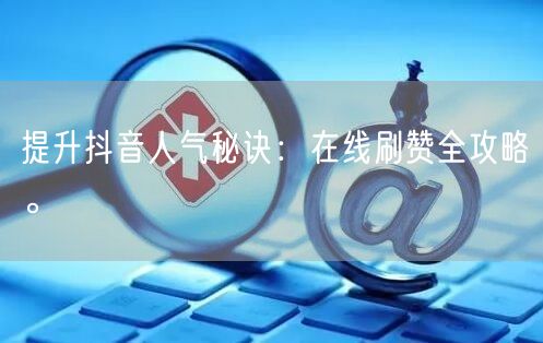 提升抖音人气秘诀：在线刷赞全攻略。
