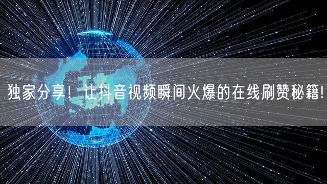 独家分享!让抖音视频瞬间火爆的在线刷赞秘籍!