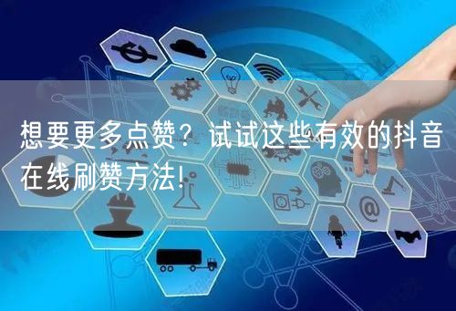 想要更多点赞?试试这些有效的抖音在线刷赞方法!