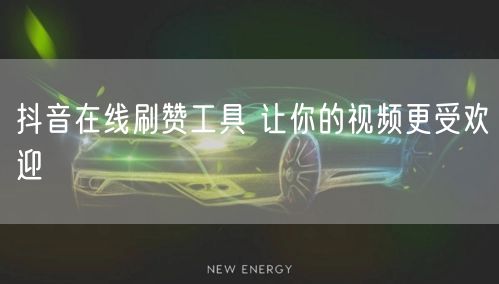 抖音在线刷赞工具 让你的视频更受欢迎