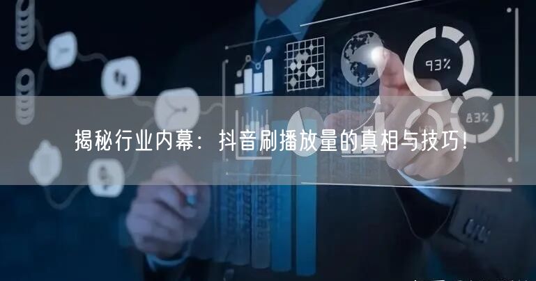 揭秘行业内幕:抖音刷播放量的真相与技巧!