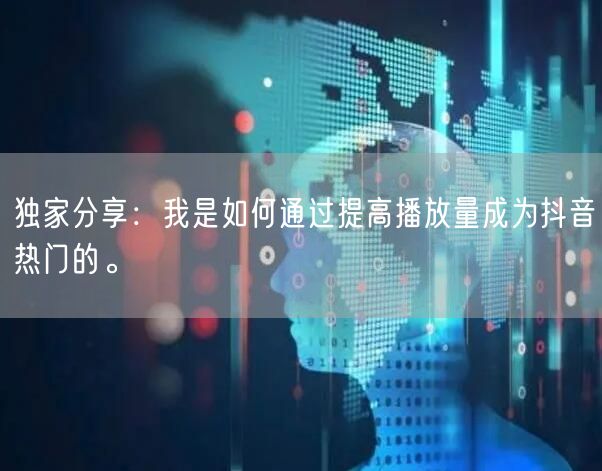 独家分享:我是如何通过提高播放量成为抖音热门的。