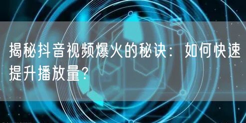 揭秘抖音视频爆火的秘诀:如何快速提升播放量?