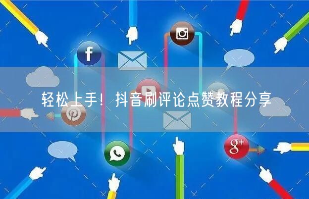 轻松上手!抖音刷评论点赞教程分享