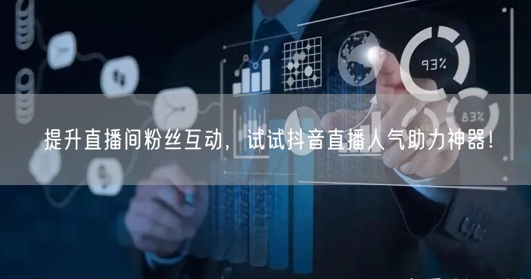 提升直播间粉丝互动，试试抖音直播人气助力神器！