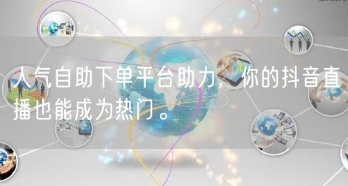 人气自助下单平台助力,你的抖音直播也能成为热门。