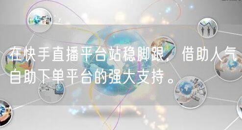 在快手直播平台站稳脚跟,借助人气自助下单平台的强大支持。