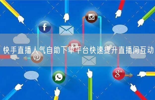 快手直播人气自助下单平台快速提升直播间互动