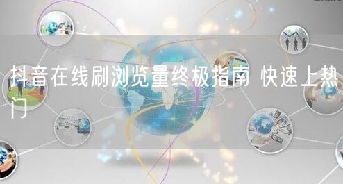 抖音在线刷浏览量终极指南 快速上热门