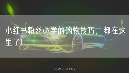 小红书粉丝必学的购物技巧，都在这里了！