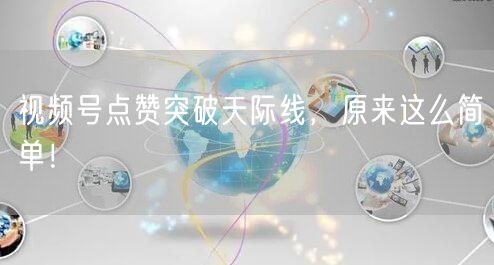 视频号点赞突破天际线,原来这么简单!