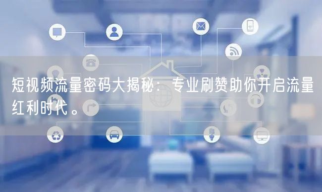 短视频流量密码大揭秘:专业刷赞助你开启流量红利时代。