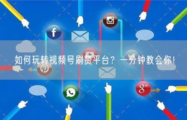 如何玩转视频号刷赞平台？一分钟教会你！
