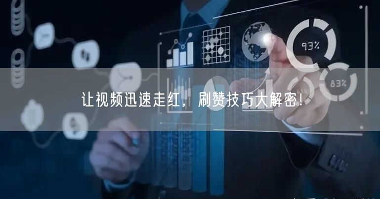 让视频迅速走红，刷赞技巧大解密！