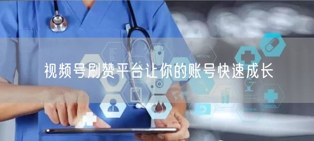 视频号刷赞平台让你的账号快速成长