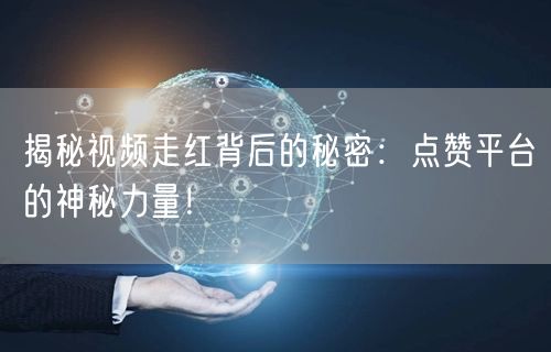 揭秘视频走红背后的秘密:点赞平台的神秘力量!