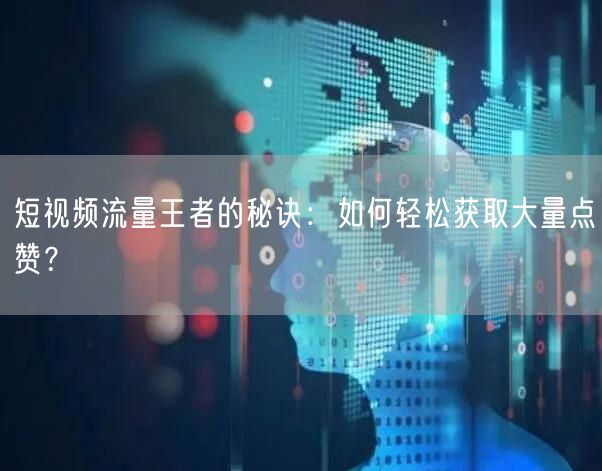 短视频流量王者的秘诀:如何轻松获取大量点赞?
