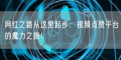 网红之路从这里起步:视频点赞平台的魔力之旅!