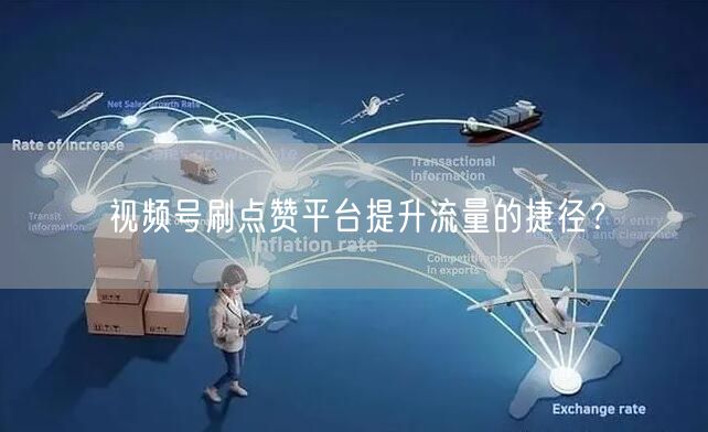 视频号刷点赞平台提升流量的捷径？