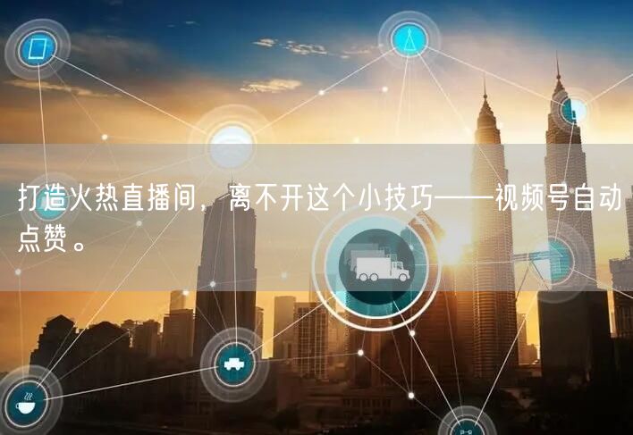 打造火热直播间，离不开这个小技巧——视频号自动点赞。